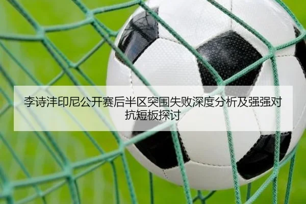 李诗沣印尼公开赛后半区突围失败深度分析及强强对抗短板探讨