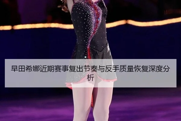 早田希娜近期赛事复出节奏与反手质量恢复深度分析